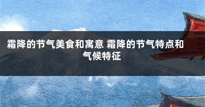 霜降的节气美食和寓意 霜降的节气特点和气候特征