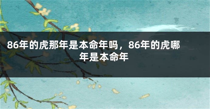 86年的虎那年是本命年吗，86年的虎哪年是本命年