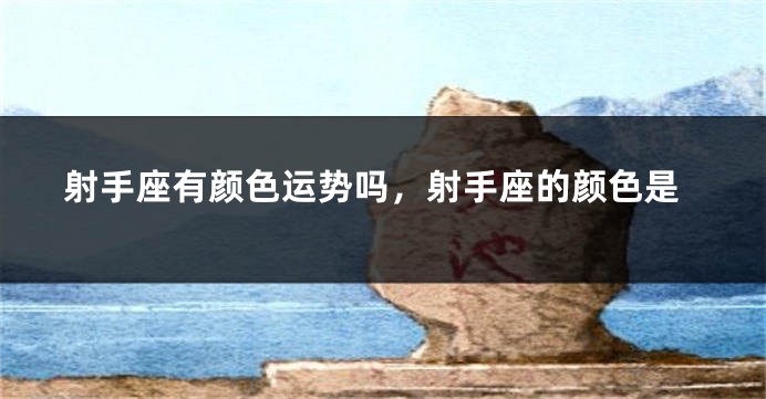 射手座有颜色运势吗，射手座的颜色是