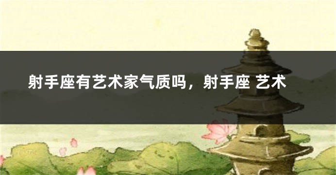 射手座有艺术家气质吗，射手座 艺术