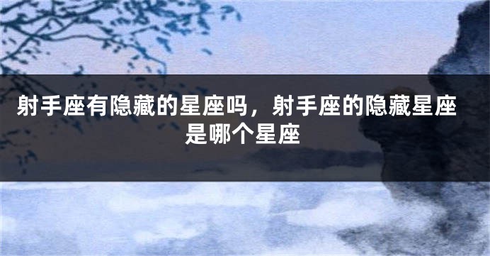 射手座有隐藏的星座吗，射手座的隐藏星座是哪个星座
