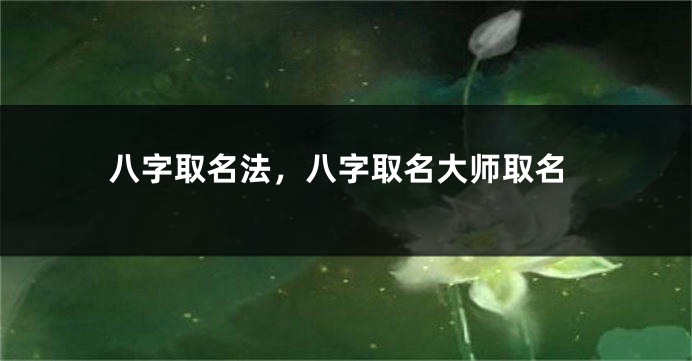 八字取名法，八字取名大师取名