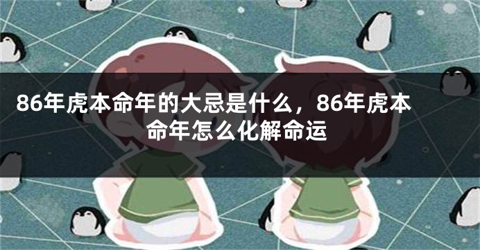 86年虎本命年的大忌是什么，86年虎本命年怎么化解命运