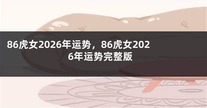 86虎女2026年运势，86虎女2026年运势完整版