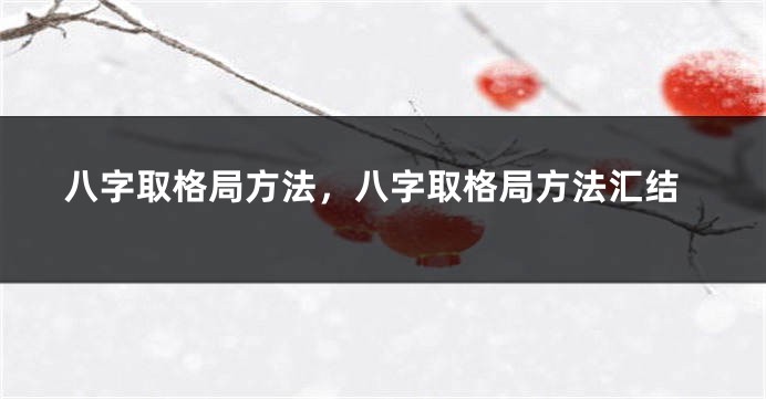 八字取格局方法，八字取格局方法汇结