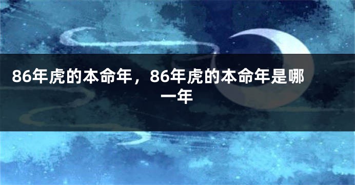 86年虎的本命年，86年虎的本命年是哪一年