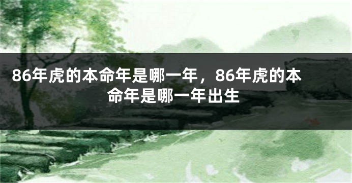 86年虎的本命年是哪一年，86年虎的本命年是哪一年出生