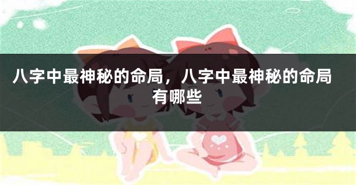 八字中最神秘的命局，八字中最神秘的命局有哪些