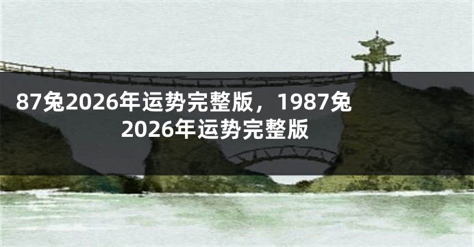 87兔2026年运势完整版，1987兔2026年运势完整版