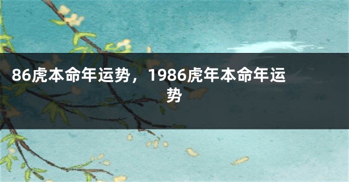 86虎本命年运势，1986虎年本命年运势