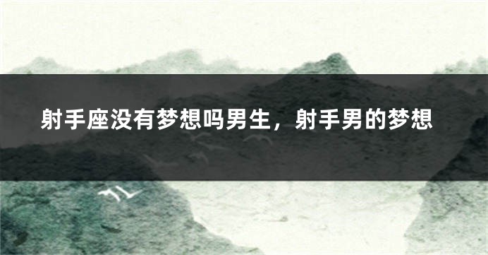 射手座没有梦想吗男生，射手男的梦想