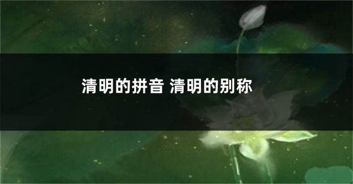 清明的拼音 清明的别称