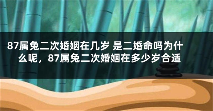 87属兔二次婚姻在几岁 是二婚命吗为什么呢，87属兔二次婚姻在多少岁合适
