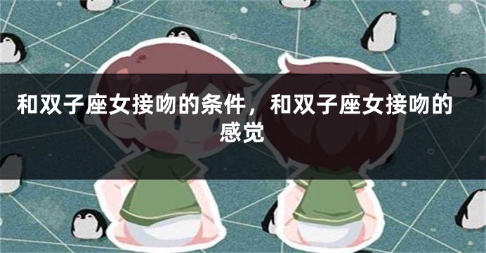 和双子座女接吻的条件，和双子座女接吻的感觉