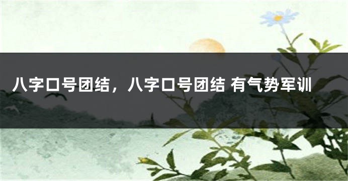 八字口号团结，八字口号团结 有气势军训