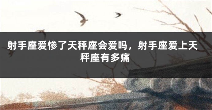 射手座爱惨了天秤座会爱吗，射手座爱上天秤座有多痛
