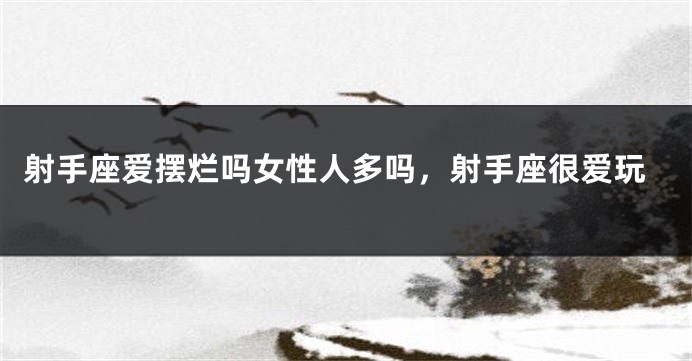 射手座爱摆烂吗女性人多吗，射手座很爱玩