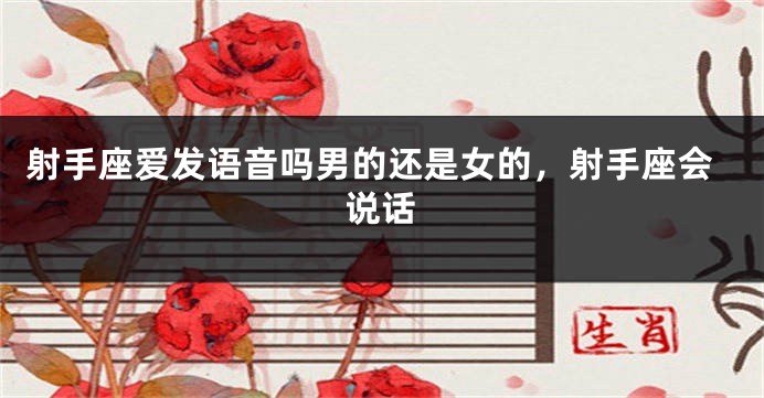 射手座爱发语音吗男的还是女的，射手座会说话