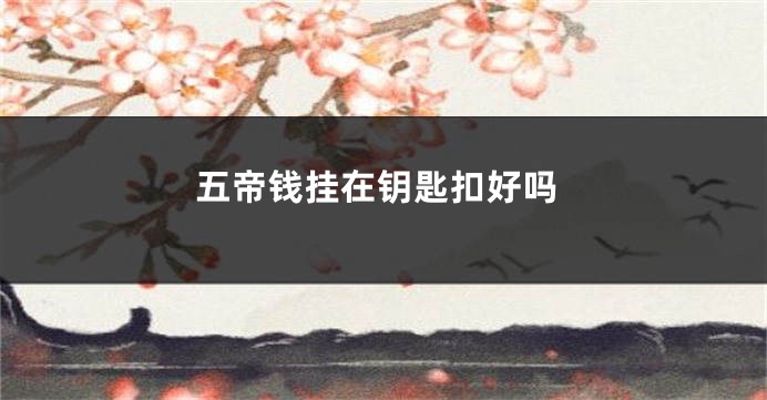 五帝钱挂在钥匙扣好吗