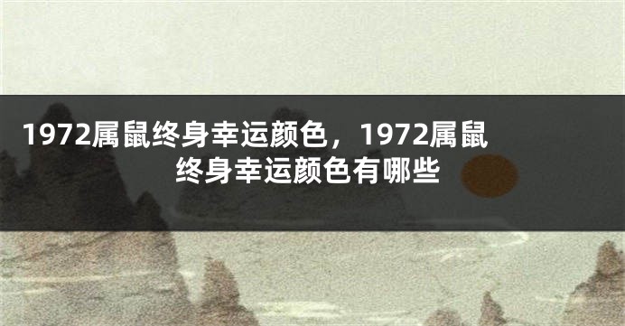 1972属鼠终身幸运颜色，1972属鼠终身幸运颜色有哪些