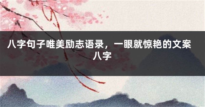 八字句子唯美励志语录，一眼就惊艳的文案八字