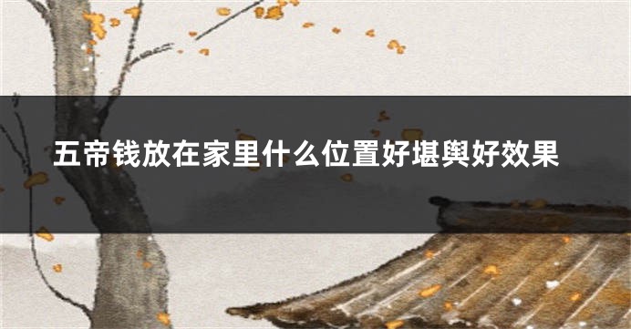 五帝钱放在家里什么位置好堪舆好效果