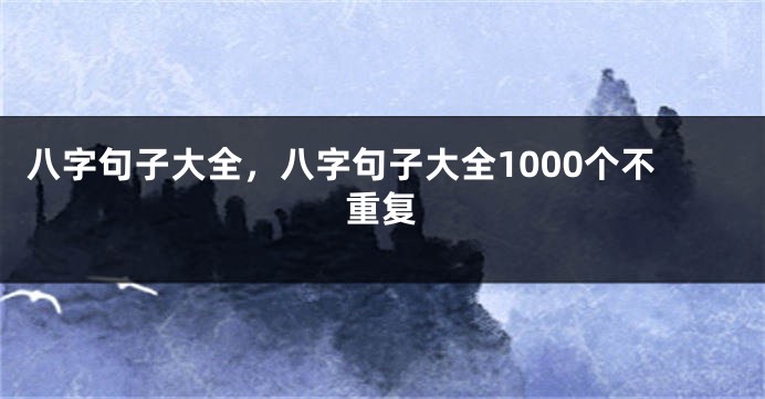 八字句子大全，八字句子大全1000个不重复
