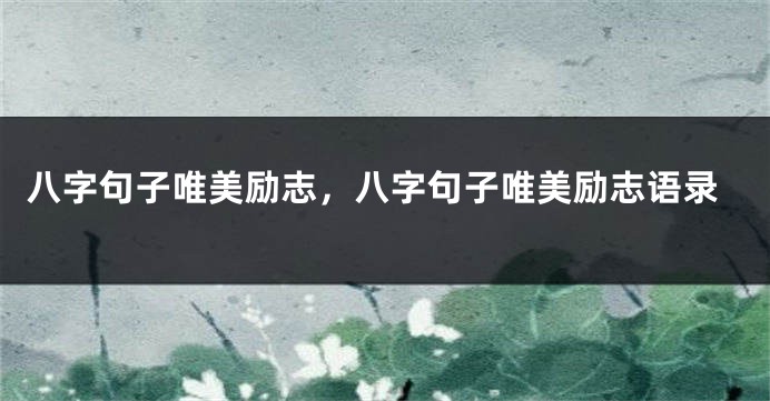 八字句子唯美励志，八字句子唯美励志语录