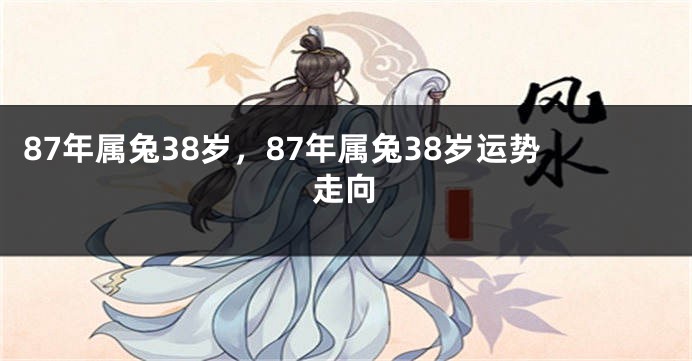 87年属兔38岁，87年属兔38岁运势走向