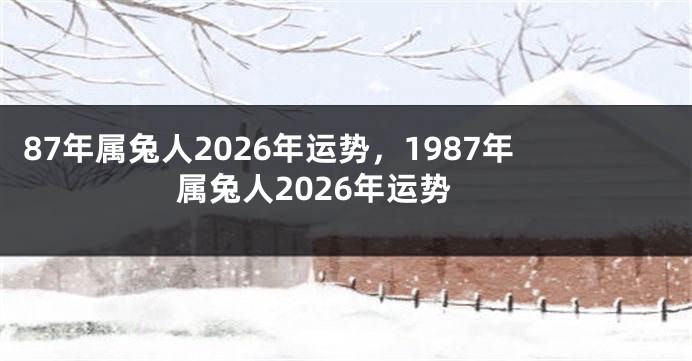 87年属兔人2026年运势，1987年属兔人2026年运势